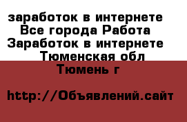  заработок в интернете - Все города Работа » Заработок в интернете   . Тюменская обл.,Тюмень г.